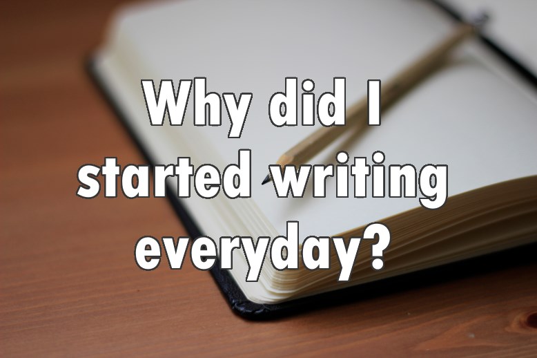 Why did I started writing everyday?