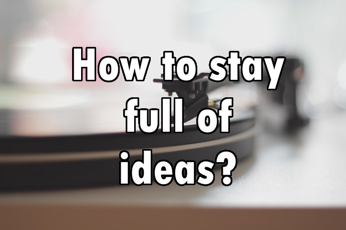 How to stay full of ideas?